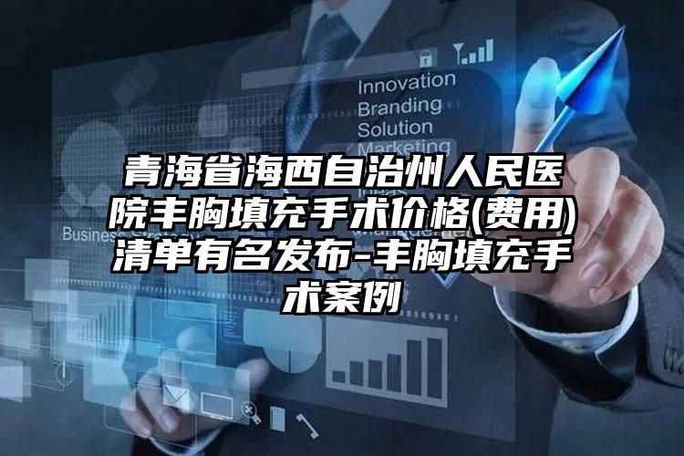 青海省海西自治州人民医院丰胸填充手术价格(费用)清单有名发布-丰胸填充手术案例