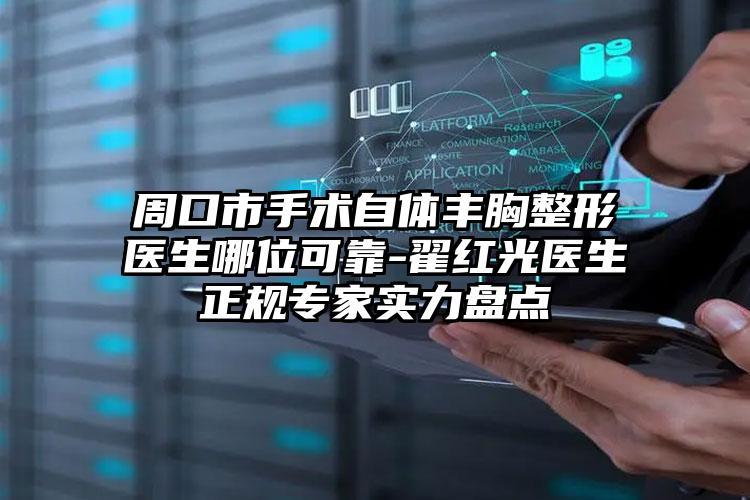 周口市手术自体丰胸整形医生哪位可靠-翟红光医生正规专家实力盘点