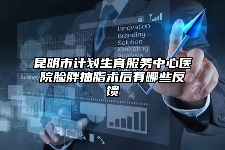 昆明市计划生育服务中心医院脸胖抽脂术后有哪些反馈