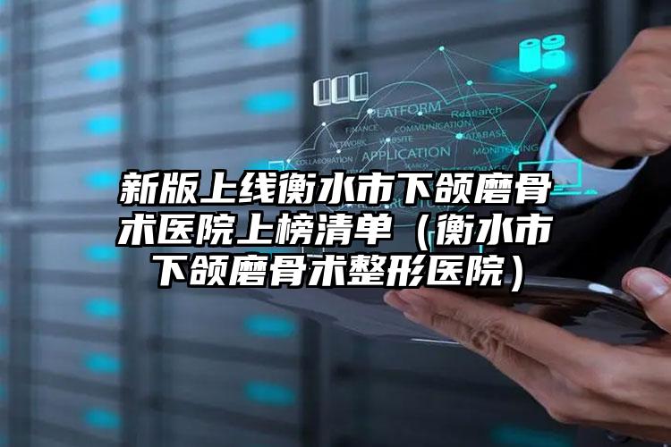 新版上线衡水市下颌磨骨术医院上榜清单(衡水市下颌磨骨术整形医院)