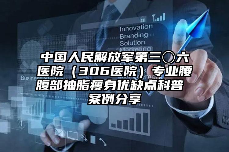 中国人民解放军第三〇六医院(306医院)专业腰腹部抽脂瘦身优缺点科普 案例分享