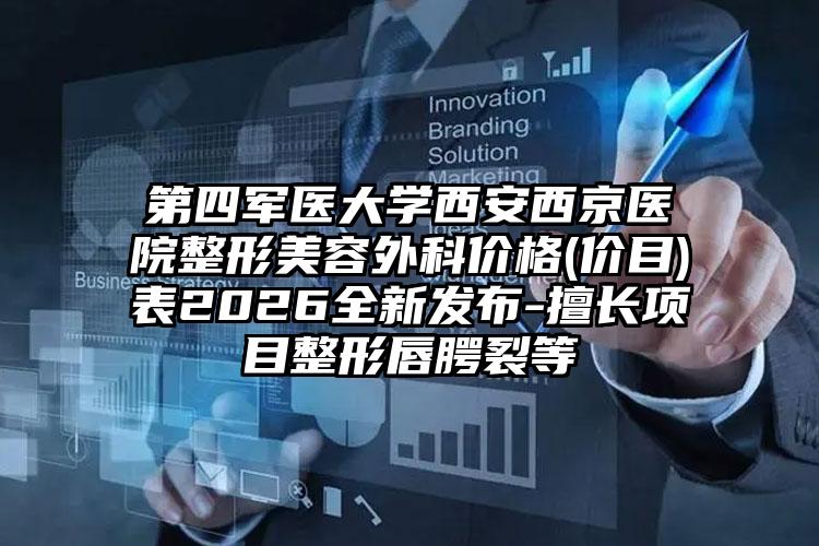 第四军医大学西安西京医院整形美容外科价格(价目)表2026全新发布-擅长项目整形唇腭裂等