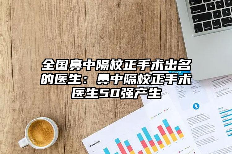全国鼻中隔校正手术出名的医生：鼻中隔校正手术医生50强产生