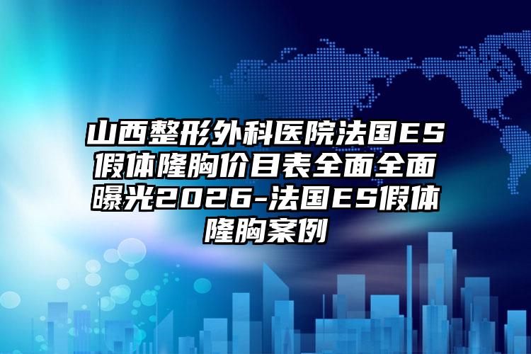 山西整形外科医院法国ES假体隆胸价目表全面全面曝光2026-法国ES假体隆胸案例