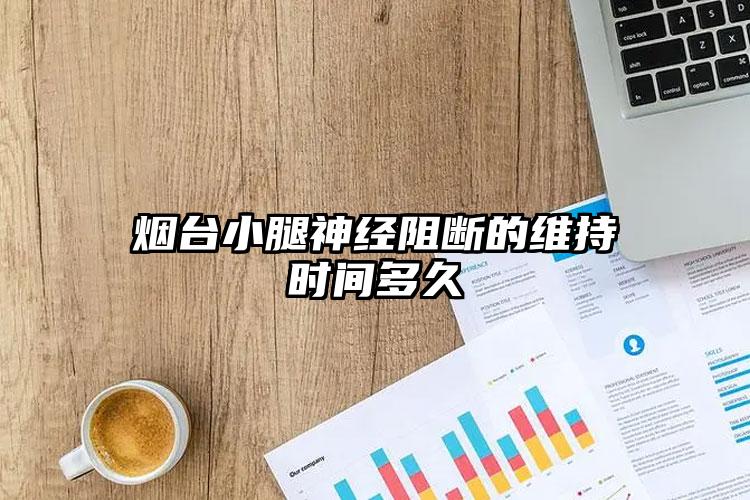 烟台小腿神经阻断的维持时间多久