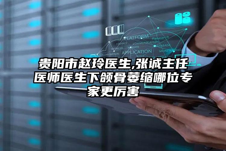 贵阳市赵玲医生,张诚主任医师医生下颌骨萎缩哪位专家更厉害