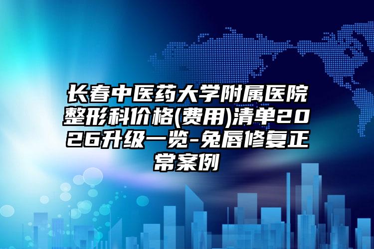 长春中医药大学附属医院整形科价格(费用)清单2026升级一览-兔唇修复正常案例