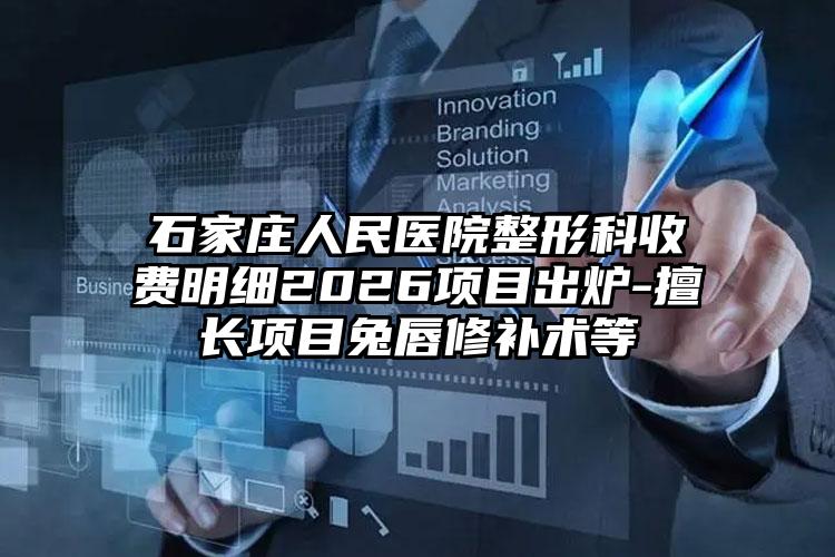 石家庄人民医院整形科收费明细2026项目出炉-擅长项目兔唇修补术等