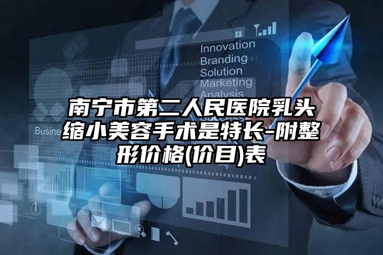 南宁市第二人民医院乳头缩小美容手术是特长-附整形价格(价目)表