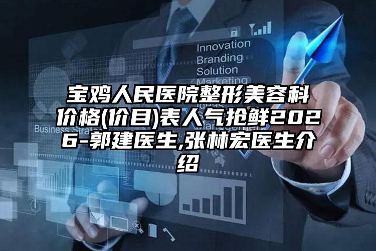 宝鸡人民医院整形美容科价格(价目)表人气抢鲜2026-郭建医生,张林宏医生介绍