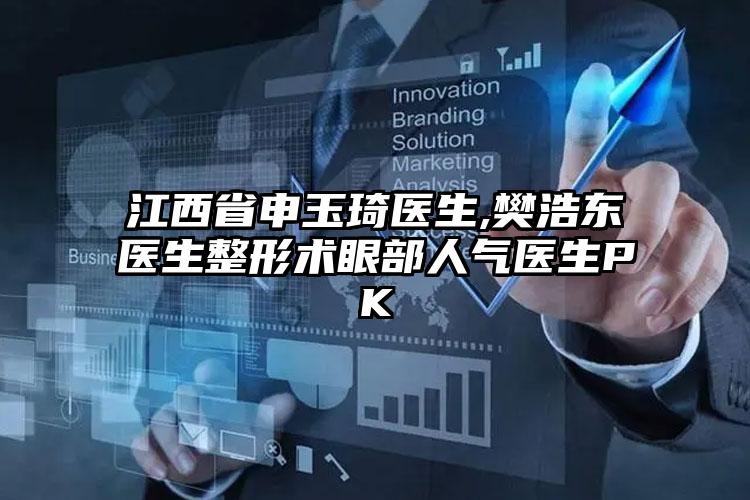 江西省申玉琦医生,樊浩东医生整形术眼部人气医生PK