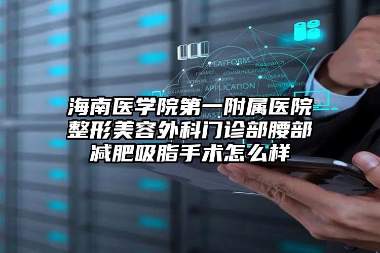 海南医学院第一附属医院整形美容外科门诊部腰部减肥吸脂手术怎么样