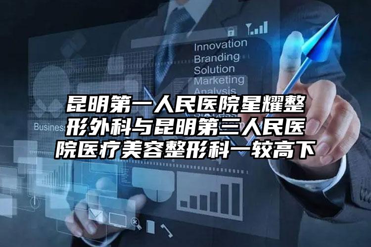 昆明第一人民医院星耀整形外科与昆明第三人民医院医疗美容整形科一较高下
