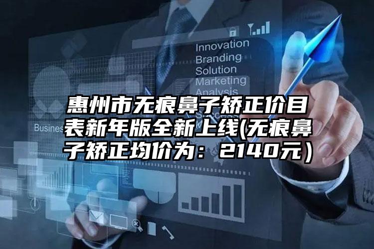 惠州市无痕鼻子矫正价目表新年版全新上线(无痕鼻子矫正均价为:2140元)