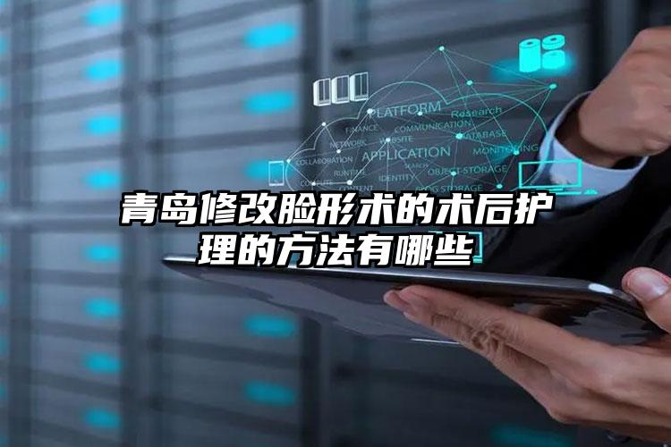 青岛修改脸形术的术后护理的方法有哪些