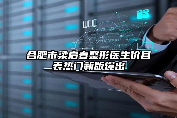 合肥市梁启春整形医生价目表热门新版爆出