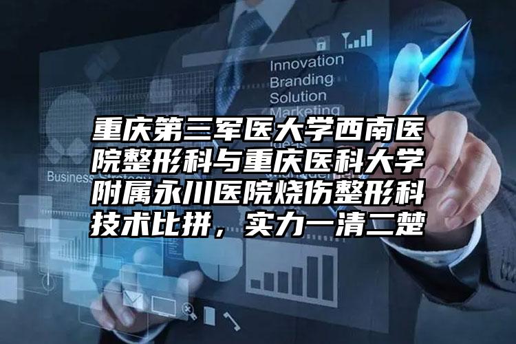 重庆第三军医大学西南医院整形科与重庆医科大学附属永川医院烧伤整形科技术比拼,实力一清二楚