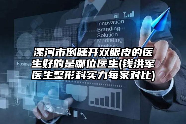 漯河市倒睫开双眼皮的医生好的是哪位医生(钱洪军医生整形科实力每家对比)