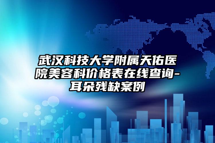 武汉科技大学附属天佑医院美容科价格表在线查询-耳朵残缺案例
