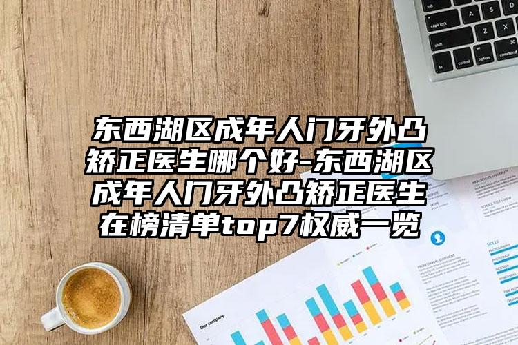 东西湖区成年人门牙外凸矫正医生哪个好-东西湖区成年人门牙外凸矫正医生在榜清单top7权威一览