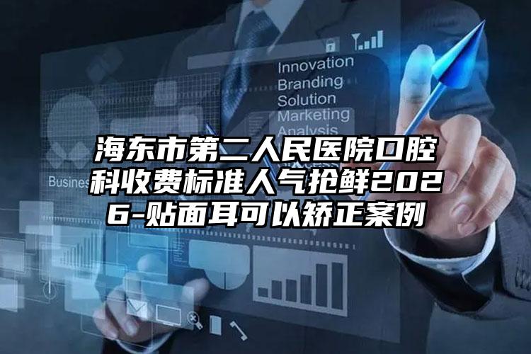 海东市第二人民医院口腔科收费标准人气抢鲜2026-贴面耳可以矫正案例