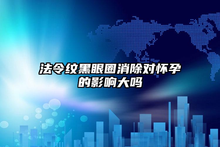 法令纹黑眼圈消除对怀孕的影响大吗