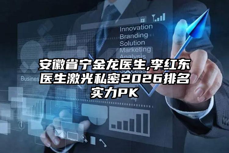 安徽省宁金龙医生,李红东医生激光私密2026排名实力PK