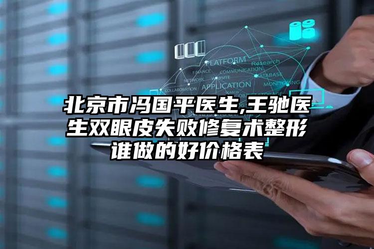 北京市冯国平医生,王驰医生双眼皮失败修复术整形谁做的好价格表