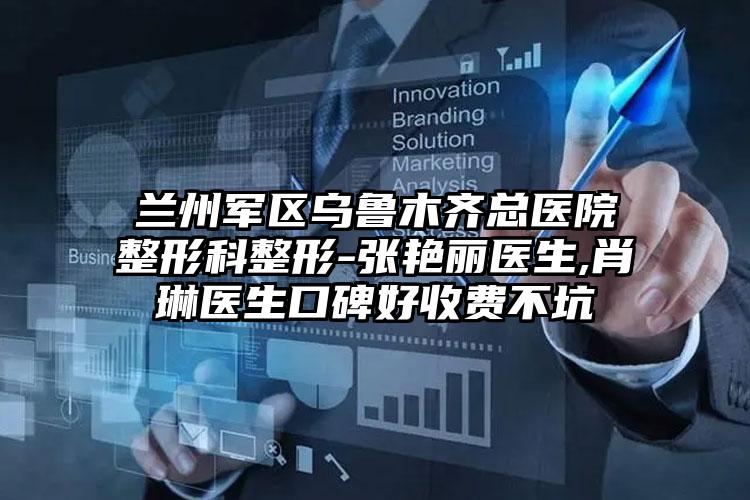 兰州军区乌鲁木齐总医院整形科整形-张艳丽医生,肖琳医生口碑好收费不坑