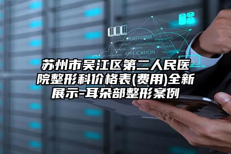 苏州市吴江区第二人民医院整形科价格表(费用)全新展示-耳朵部整形案例