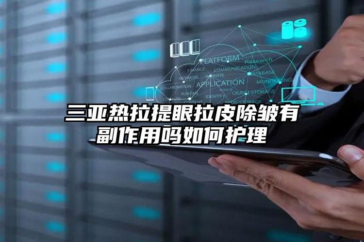 三亚热拉提眼拉皮除皱有副作用吗如何护理