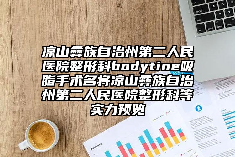 凉山彝族自治州第二人民医院整形科bodytine吸脂手术名将凉山彝族自治州第二人民医院整形科等实力预览