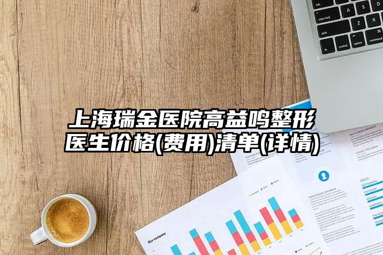 上海瑞金医院高益鸣整形医生价格(费用)清单(详情)