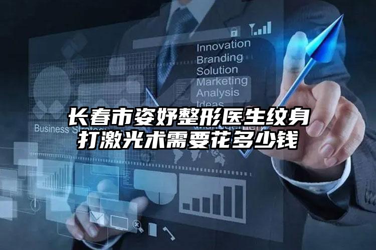 长春市姿妤整形医生纹身打激光术需要花多少钱