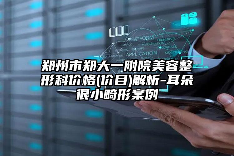 郑州市郑大一附院美容整形科价格(价目)解析-耳朵很小畸形案例