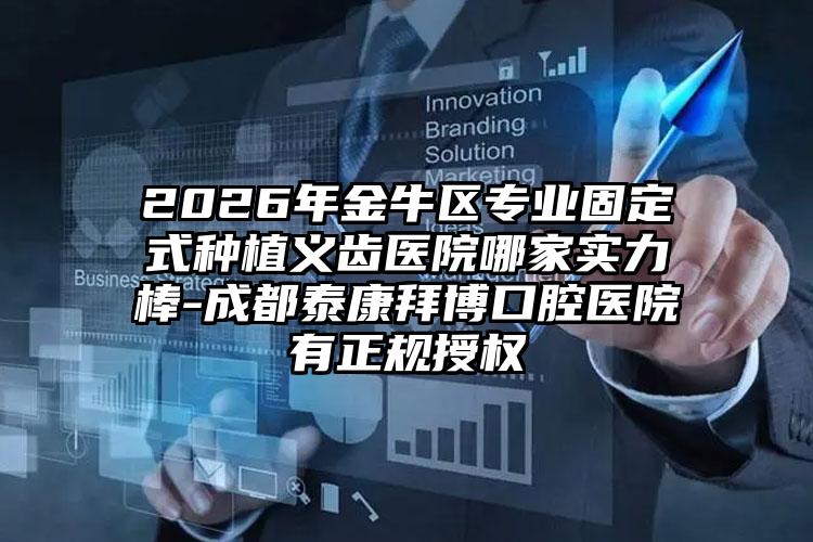 2026年金牛区专业固定式种植义齿医院哪家实力棒-成都泰康拜博口腔医院有正规授权