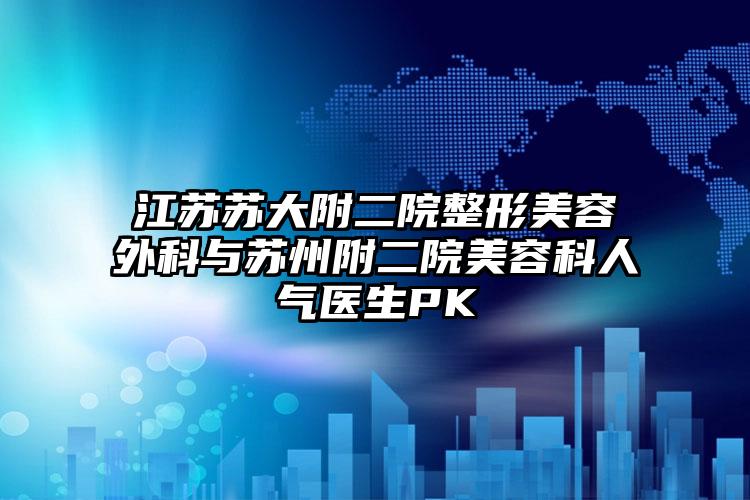 江苏苏大附二院整形美容外科与苏州附二院美容科人气医生PK