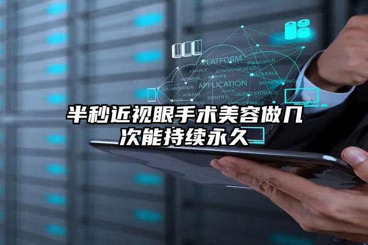半秒近视眼手术美容做几次能持续永久