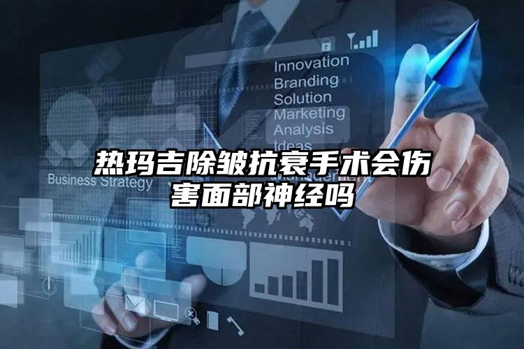热玛吉除皱抗衰手术会伤害面部神经吗