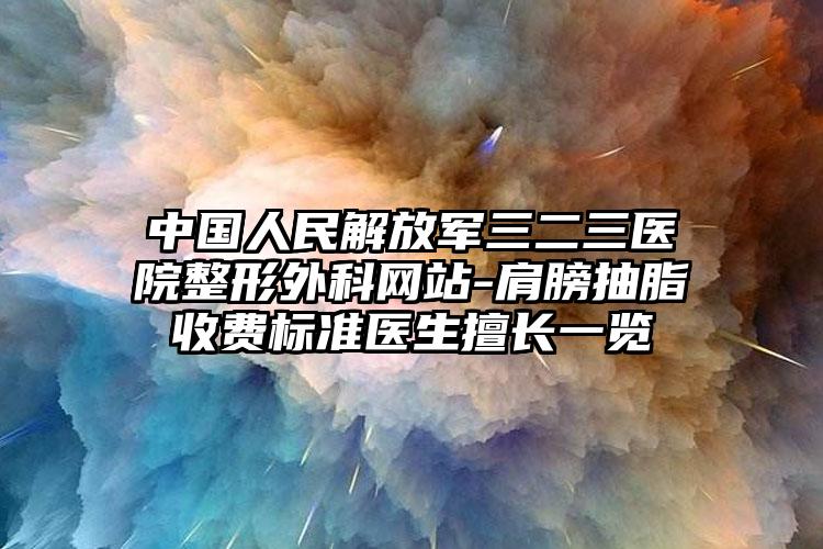 中国人民解放军三二三医院整形外科网站-肩膀抽脂收费标准医生擅长一览