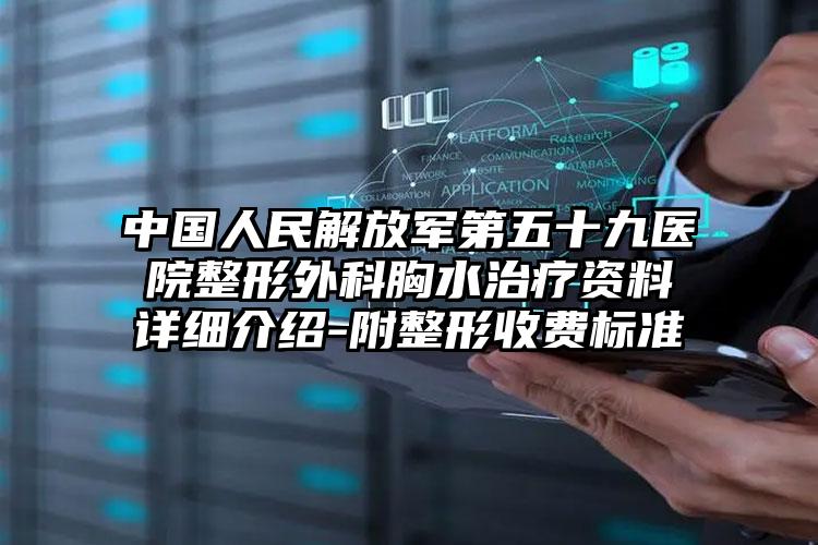 中国人民解放军第五十九医院整形外科胸水治疗资料详细介绍-附整形收费标准