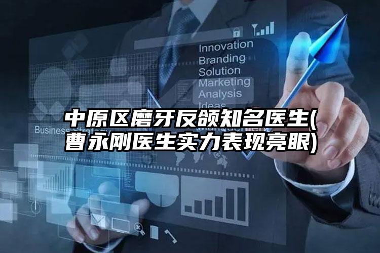 中原区磨牙反颌知名医生(曹永刚医生实力表现亮眼)
