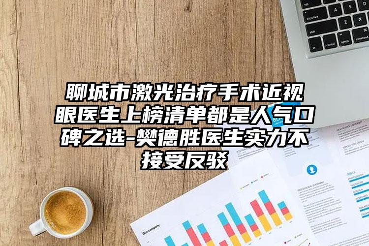 聊城市激光治疗手术近视眼医生上榜清单都是人气口碑之选-樊德胜医生实力不接受反驳