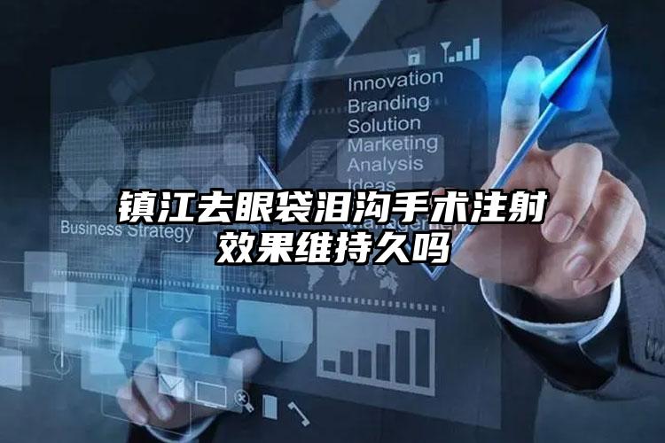 镇江去眼袋泪沟手术注射效果维持久吗