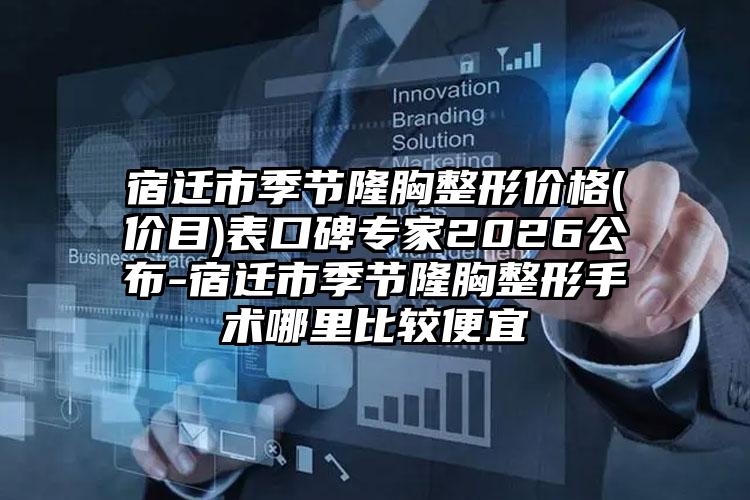 宿迁市季节隆胸整形价格(价目)表口碑专家2026公布-宿迁市季节隆胸整形手术哪里比较便宜