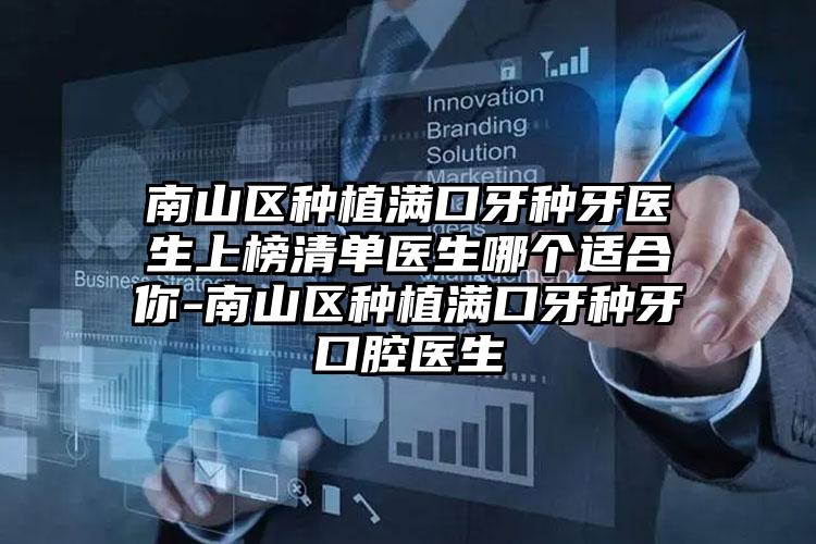 南山区种植满口牙种牙医生上榜清单医生哪个适合你-南山区种植满口牙种牙口腔医生