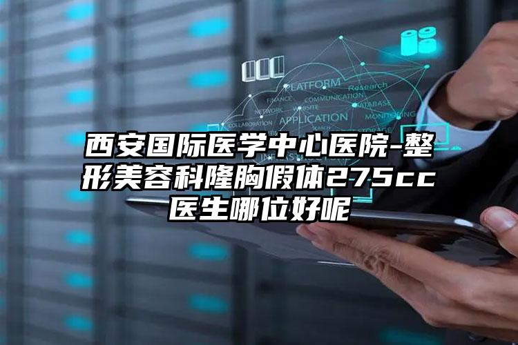 西安国际医学中心医院-整形美容科隆胸假体275cc医生哪位好呢