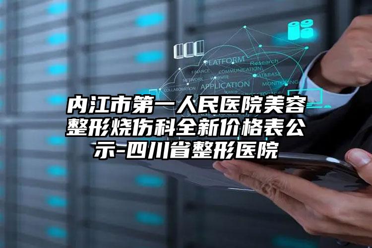 内江市第一人民医院美容整形烧伤科全新价格表公示-四川省整形医院