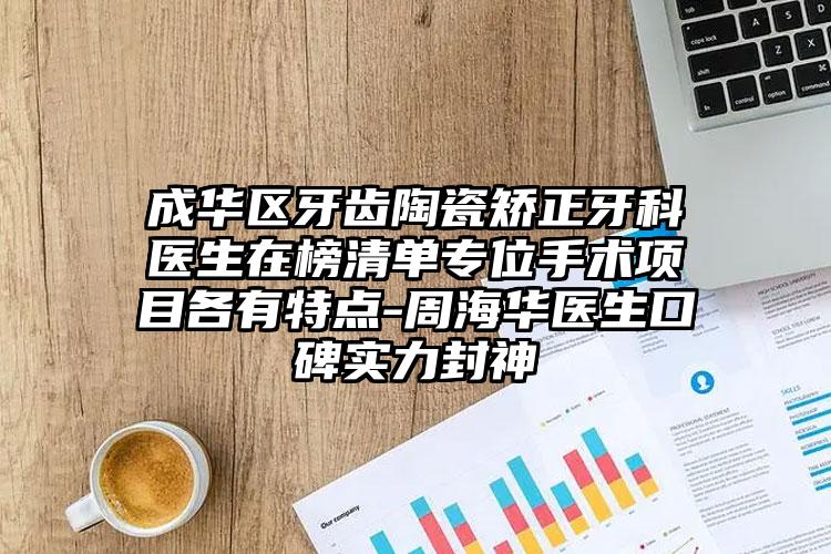 成华区牙齿陶瓷矫正牙科医生在榜清单专位手术项目各有特点-周海华医生口碑实力封神