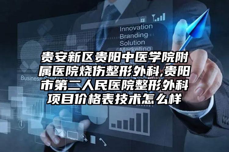 贵安新区贵阳中医学院附属医院烧伤整形外科,贵阳市第二人民医院整形外科项目价格表技术怎么样